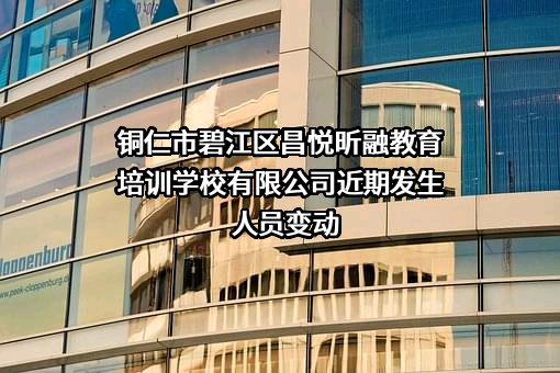 铜仁市碧江区昌悦昕融教育培训学校有限公司近期发生人员变动