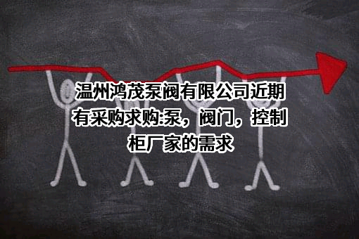 温州鸿茂泵阀有限公司近期有采购求购:泵，阀门，控制柜厂家的需求