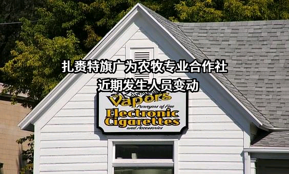 扎赉特旗广为农牧专业合作社近期发生人员变动