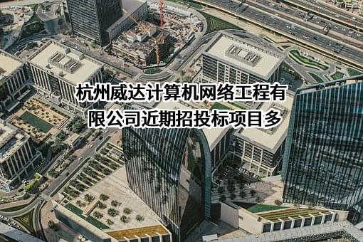 杭州威达计算机网络工程有限公司近期招投标项目多