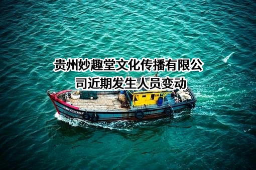 贵州妙趣堂文化传播有限公司近期发生人员变动