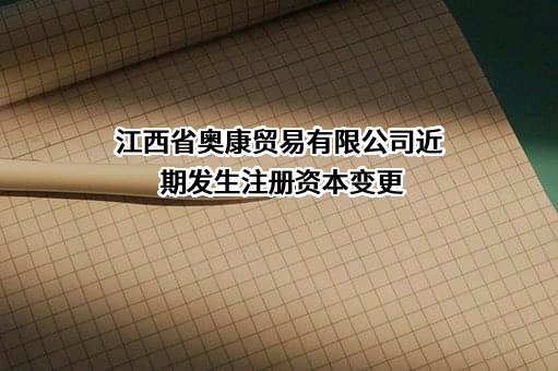 江西省奥康贸易有限公司近期发生注册资本变更