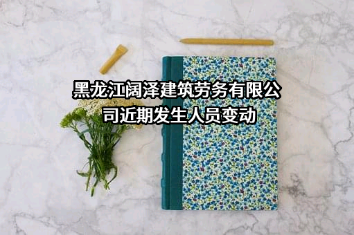 黑龙江阔泽建筑劳务有限公司