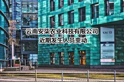 云南安柒农业科技有限公司近期发生人员变动