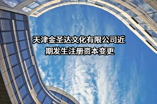 天津金圣达文化有限公司近期发生注册资本变更