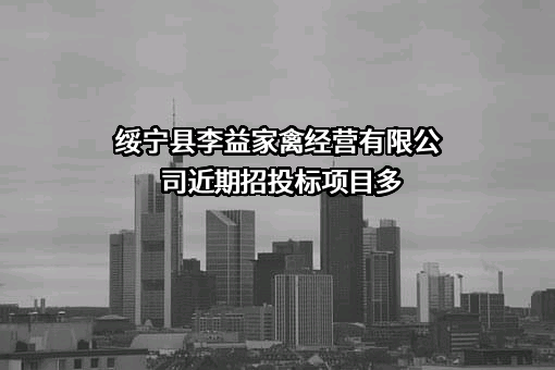 绥宁县李益家禽经营有限公司近期招投标项目多