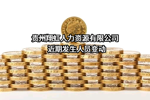 贵州翔虹人力资源有限公司近期发生人员变动