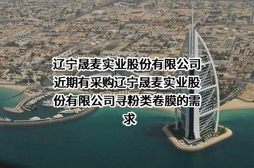 辽宁晟麦实业股份有限公司近期有采购辽宁晟麦实业股份有限公司寻粉类卷膜的需求