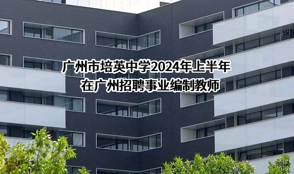 广州市培英中学2024年上半年在广州招聘事业编制教师