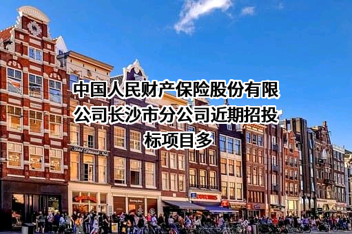 中国人民财产保险股份有限公司长沙市分公司近期招投标项目多