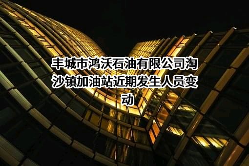 丰城市鸿沃石油有限公司淘沙镇加油站
