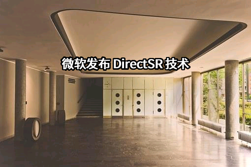 微软发布 DirectSR 技术