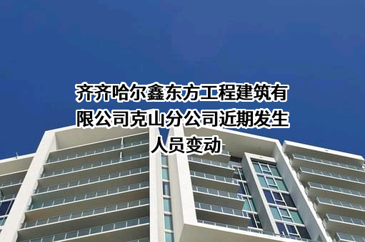 齐齐哈尔鑫东方工程建筑有限公司克山分公司