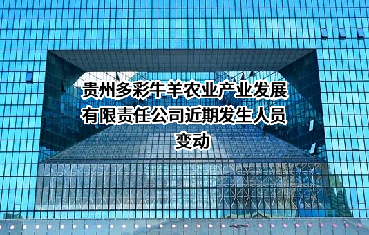 贵州多彩牛羊农业产业发展有限责任公司近期发生人员变动