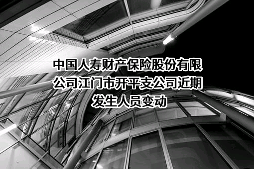 中国人寿财产保险股份有限公司江门市开平支公司