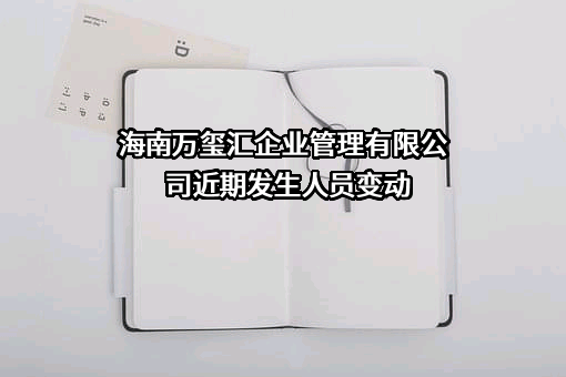 海南万玺汇企业管理有限公司近期发生人员变动