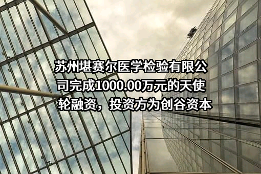 苏州堪赛尔医学检验有限公司完成1000.00万元的天使轮融资，投资方为创谷资本