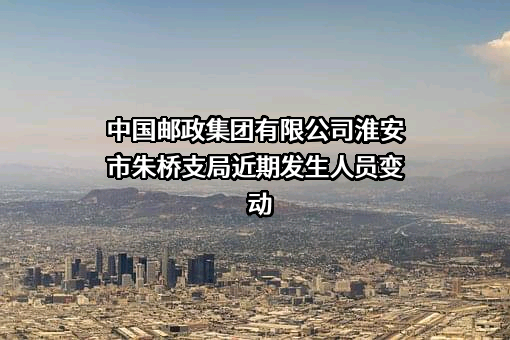中国邮政集团有限公司淮安市朱桥支局