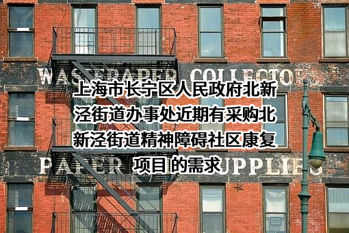 上海市长宁区人民政府北新泾街道办事处近期有采购北新泾街道精神障碍社区康复项目 的需求