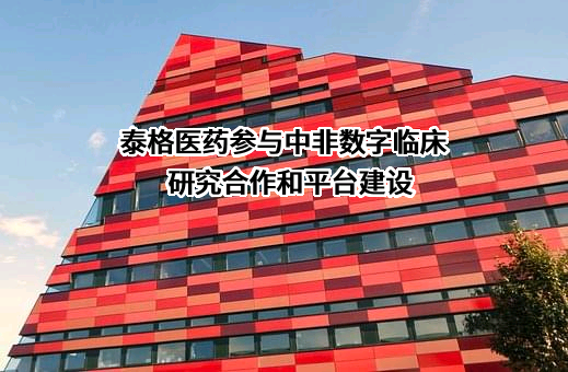 泰格医药参与中非数字临床研究合作和平台建设