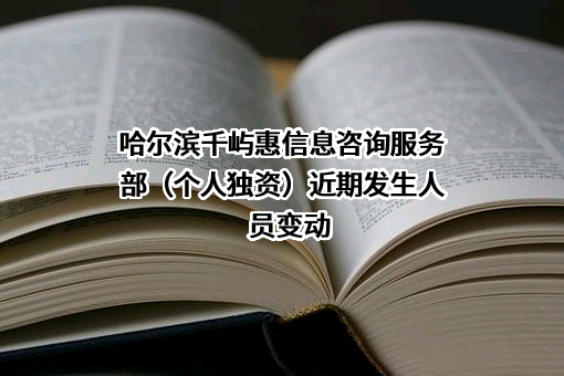 哈尔滨千屿惠信息咨询服务部（个人独资）近期发生人员变动