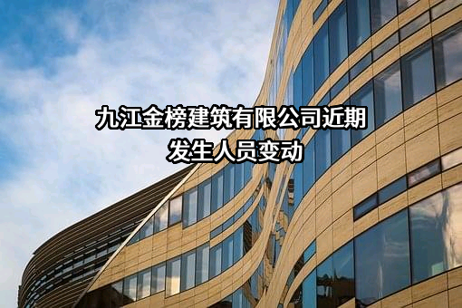 九江金榜建筑有限公司近期发生人员变动