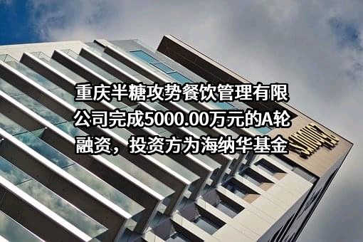 重庆半糖攻势餐饮管理有限公司完成5000.00万元的A轮融资，投资方为海纳华基金