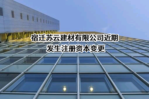 宿迁苏云建材有限公司近期发生注册资本变更