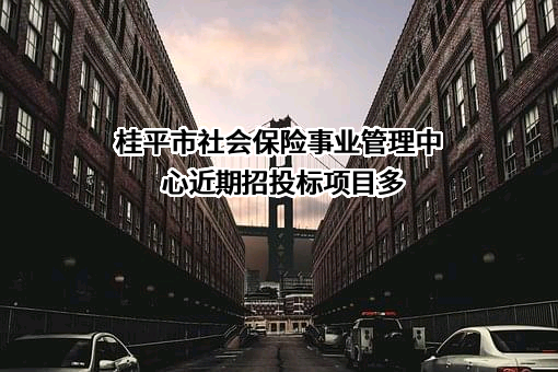 桂平市社会保险事业管理中心近期招投标项目多
