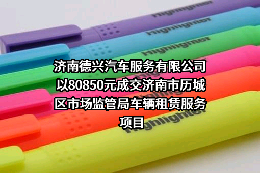 济南德兴汽车服务有限公司以80850元成交济南市历城区市场监管局车辆租赁服务项目