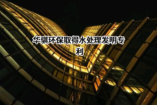 华骐环保取得水处理发明专利
