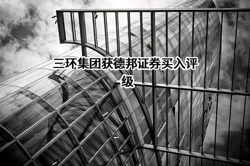 三环集团获德邦证券买入评级