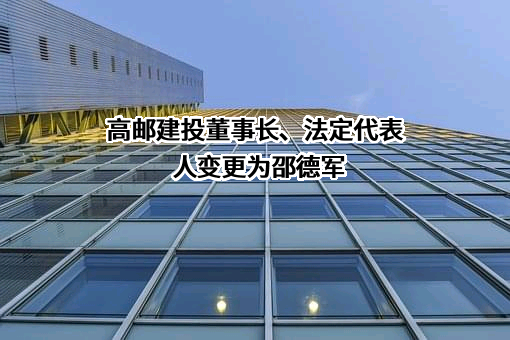 高邮建投董事长、法定代表人变更为邵德军