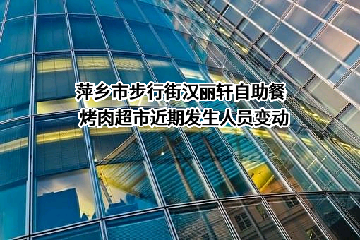 萍乡市步行街汉丽轩自助餐烤肉超市近期发生人员变动