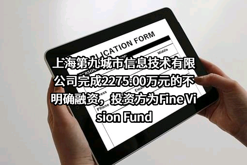 上海第九城市信息技术有限公司完成2275.00万元的不明确融资，投资方为Fine Vision Fund