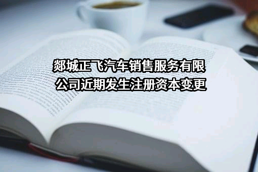 郯城正飞汽车销售服务有限公司近期发生注册资本变更