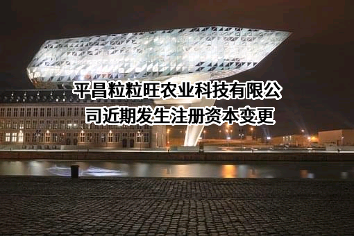 平昌粒粒旺农业科技有限公司近期发生注册资本变更