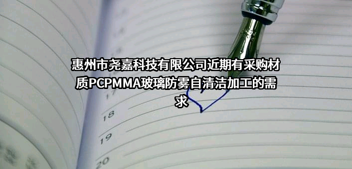 惠州市尧嘉科技有限公司近期有采购材质PCPMMA玻璃防雾自清洁加工的需求