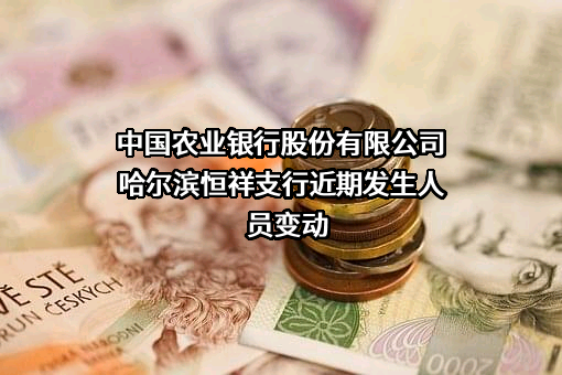 中国农业银行股份有限公司哈尔滨恒祥支行