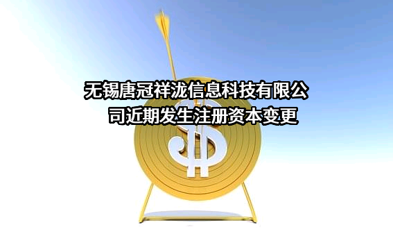 无锡唐冠祥泷信息科技有限公司近期发生注册资本变更