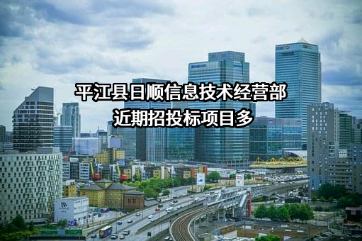 平江县日顺信息技术经营部近期招投标项目多