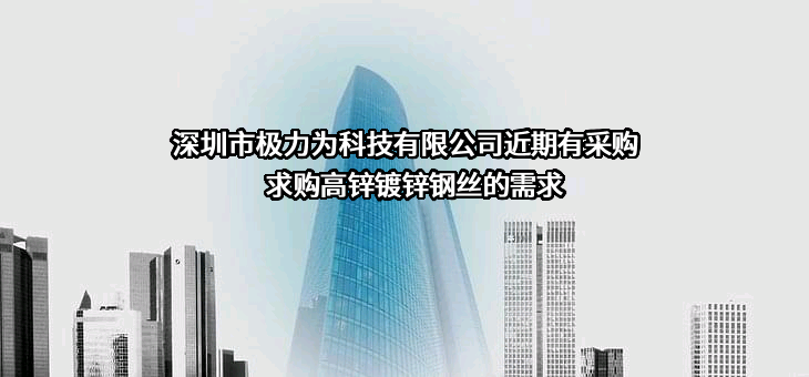 深圳市极力为科技有限公司近期有采购求购高锌镀锌钢丝的需求