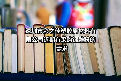 深圳市彩之佳塑胶原材料有限公司近期有采购镭雕粉的需求