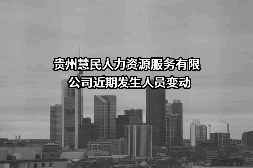 贵州慧民人力资源服务有限公司近期发生人员变动