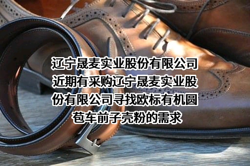 辽宁晟麦实业股份有限公司近期有采购辽宁晟麦实业股份有限公司寻找欧标有机圆苞车前子壳粉的需求