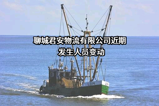 聊城君安物流有限公司近期发生人员变动