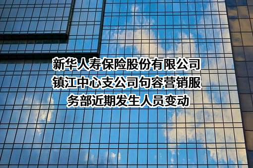 新华人寿保险股份有限公司镇江中心支公司句容营销服务部近期发生人员变动