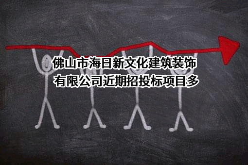 佛山市海日新文化建筑装饰有限公司近期招投标项目多