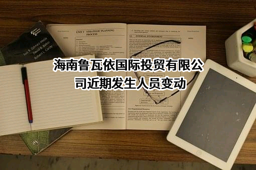 海南鲁瓦依国际投贸有限公司近期发生人员变动