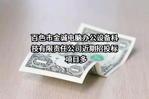 百色市金诚电脑办公设备科技有限责任公司近期招投标项目多